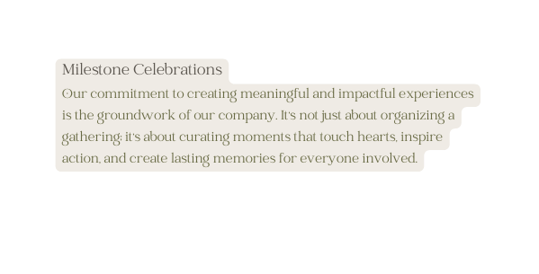 Milestone Celebrations Our commitment to creating meaningful and impactful experiences is the groundwork of our company It s not just about organizing a gathering it s about curating moments that touch hearts inspire action and create lasting memories for everyone involved